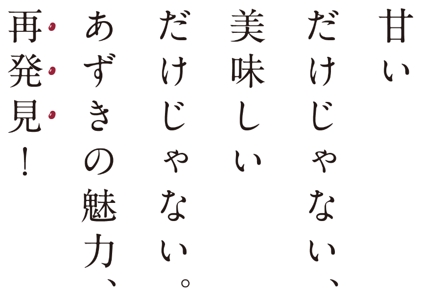 甘いだけじゃない、おいしいだけじゃない。あずきの魅力、再発見