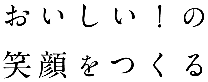 おいしい！の笑顔をつくる