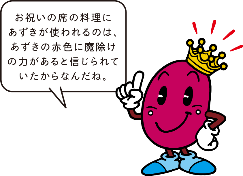 アズキキング「お祝いの席の料理に小豆が使われるのは、あずきの赤色に魔除けの力があると信じられていたからなんだね。」