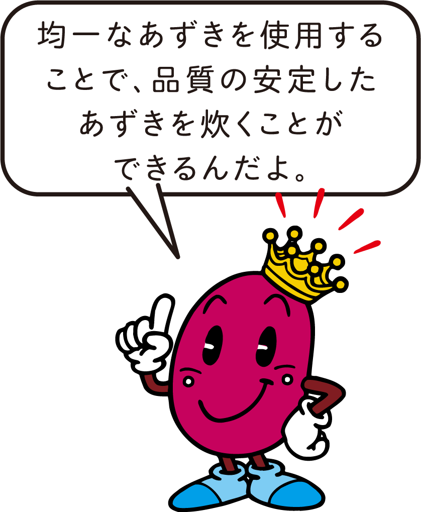 アズキキング「均一なあずきを使用することで、品質の安定したあずきを炊くことができるんだよ。」